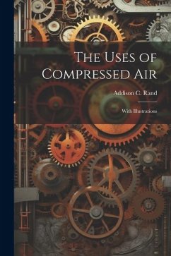 The Uses of Compressed Air: With Illustrations - Rand, Addison C.
