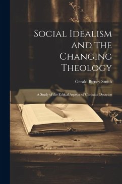 Social Idealism and the Changing Theology; A Study of the Ethical Aspects of Christian Doctrine - Smith, Gerald Birney