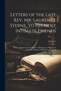 Letters of the Late Rev. Mr. Laurence Sterne, to His Most Intimate Friends: With a Fragment in the Manner of Rabelais. to Which Are Prefix'D, Memoirs - Anonymous