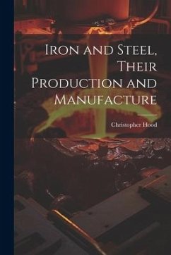 Iron and Steel, Their Production and Manufacture - Hood, Christopher