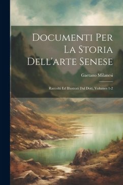 Documenti Per La Storia Dell'arte Senese: Raccolti Ed Illustrati Dal Dott, Volumes 1-2 - Milanesi, Gaetano