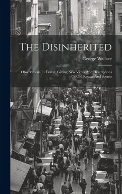 The Disinherited: Observations In Travel, Giving New Views And Descriptions Of Old Routes And Scenes - Wallace, George