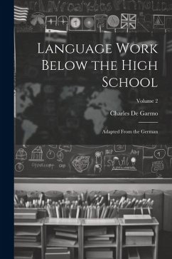 Language Work Below the High School: Adapted From the German; Volume 2 - De Garmo, Charles