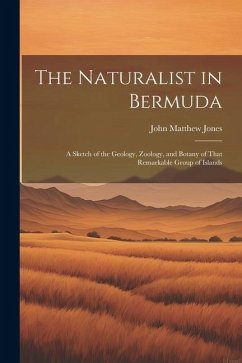 The Naturalist in Bermuda: A Sketch of the Geology, Zoology, and Botany of That Remarkable Group of Islands - Jones, John Matthew