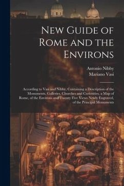 New Guide of Rome and the Environs: According to Vasi and Nibby, Containing a Description of the Monuments, Galleries, Churches and Curiosities, a Map - Nibby, Antonio; Vasi, Mariano