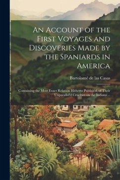 An Account of the First Voyages and Discoveries Made by the Spaniards in America: Containing the Most Exact Relation Hitherto Publish'd, of Their Unpa - Casas, Bartolomé De Las