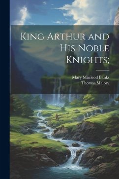 King Arthur and his Noble Knights; - Malory, Thomas; Banks, Mary Macleod