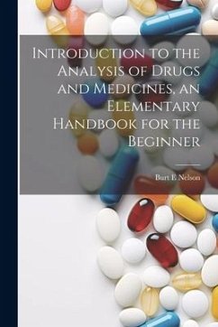 Introduction to the Analysis of Drugs and Medicines, an Elementary Handbook for the Beginner - E, Nelson Burt