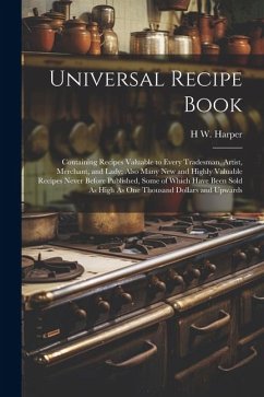 Universal Recipe Book: Containing Recipes Valuable to Every Tradesman, Artist, Merchant, and Lady; Also Many New and Highly Valuable Recipes - Harper, H. W.