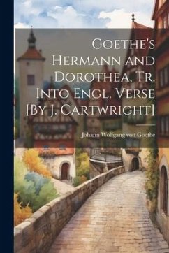 Goethe's Hermann and Dorothea, Tr. Into Engl. Verse [By J. Cartwright] - Goethe, Johann Wolfgang von