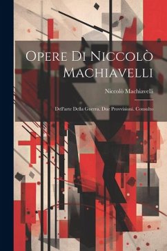 Opere Di Niccolò Machiavelli: Dell'arte Della Guerra. Due Provvisioni. Consulto - Machiavelli, Niccolò