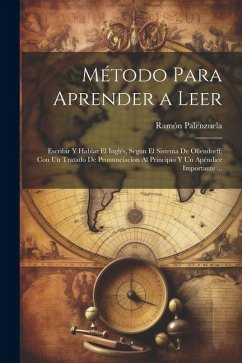 Método Para Aprender a Leer: Escribir Y Hablar El Inglés, Segun El Sistema De Ollendorff: Con Un Tratado De Pronunciacion Al Principio Y Un Apéndic - Palenzuela, Ramón