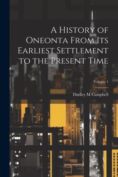 A History of Oneonta From its Earliest Settlement to the Present Time; Volume 1 - Campbell, Dudley M.