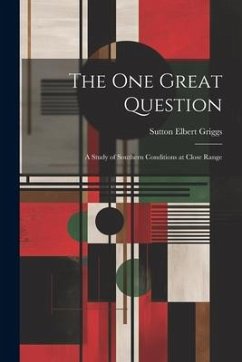 The One Great Question: A Study of Southern Conditions at Close Range - Griggs, Sutton Elbert