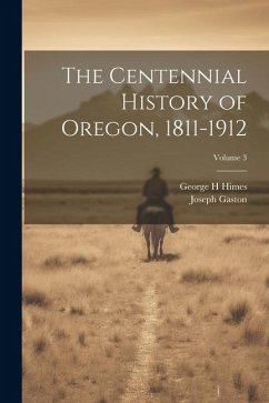 The Centennial History of Oregon, 1811-1912; Volume 3 - Gaston, Joseph; Himes, George H.