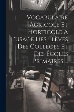 Vocabulaire Agricole Et Horticole À L'usage Des Élèves Des Collèges Et Des Écoles Primaires ... - Anonymous