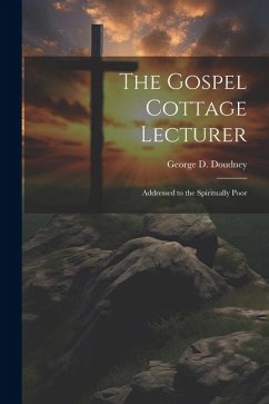 The Gospel Cottage Lecturer: Addressed to the Spiritually Poor - Doudney, George D.