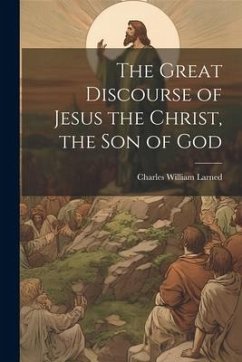 The Great Discourse of Jesus the Christ, the Son of God - Larned, Charles William