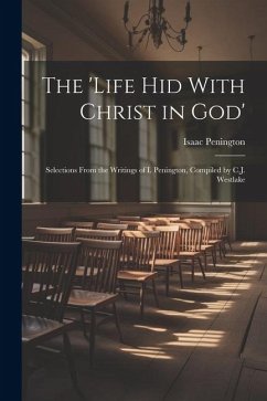 The 'Life Hid With Christ in God': Selections From the Writings of I. Penington, Compiled by C.J. Westlake - Penington, Isaac