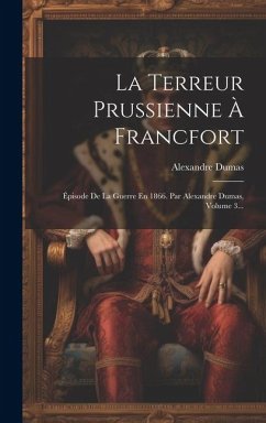 La Terreur Prussienne À Francfort: Épisode De La Guerre En 1866. Par Alexandre Dumas, Volume 3... Cover La Terreur Prussienne À Francfort: Épisode De La Guerre En 1866. Par Alexandre Dumas, Volume 3...