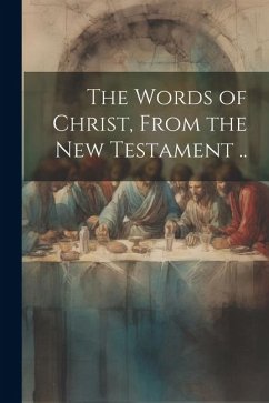 The Words of Christ, From the New Testament .. - Anonymous