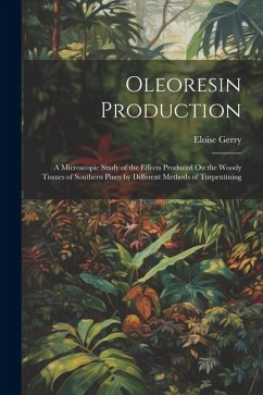 Oleoresin Production: A Microscopic Study of the Effects Produced On the Woody Tissues of Southern Pines by Different Methods of Turpentinin - Gerry, Eloise