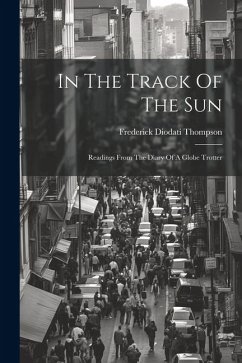 In The Track Of The Sun: Readings From The Diary Of A Globe Trotter - Thompson, Frederick Diodati