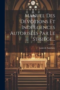Manuel Des Dévotions Et Indulgences Autorisées Par Le St-siège... - Sambucy, Louis De