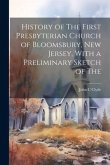 History of The First Presbyterian Church of Bloomsbury, New Jersey, With a Preliminary Sketch of The