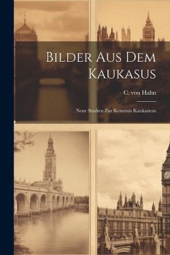 Bilder aus dem Kaukasus: Neue Studien zur Kenntnis Kaukasiens - Hahn, C. Von