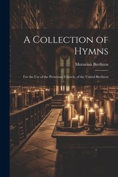 A Collection of Hymns: For the Use of the Protestant Church, of the United Brethren - Brethren, Moravian