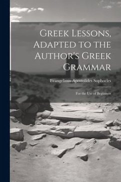 Greek Lessons, Adapted to the Author's Greek Grammar: For the Use of Beginners - Sophocles, Evangelinus Apostolides