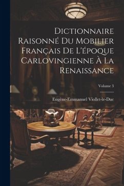 Dictionnaire Raisonné Du Mobilier Français De L'époque Carlovingienne À La Renaissance; Volume 3 - Viollet-Le-Duc, Eugène-Emmanuel