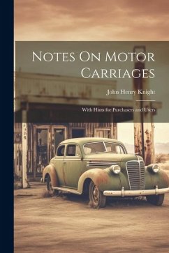 Notes On Motor Carriages: With Hints for Purchasers and Users - Knight, John Henry