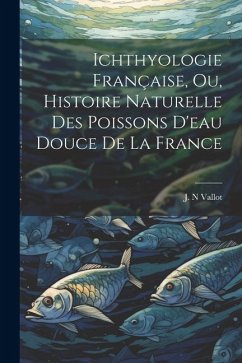 Ichthyologie Française, ou, Histoire Naturelle des Poissons D'eau Douce de la France - Vallot, Jean Nicolas