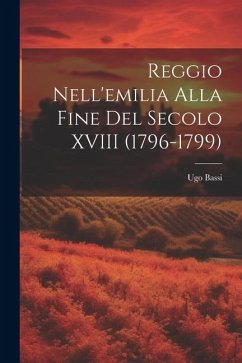 Reggio Nell'emilia Alla Fine Del Secolo XVIII (1796-1799) - Bassi, Ugo