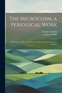 The Microcosm, a Periodical Work: By Gregory Griffin ... Inscribed to the Rev. Dr. Davies. in Two Volumes - Canning, George; Griffin, Gregory