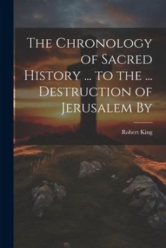 The Chronology of Sacred History ... to the ... Destruction of Jerusalem By - King, Robert