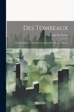 Des Tombeaux: Ou, D L'influence Des Institutions Funèbres Sur Les Moeurs - De Girard, Joseph