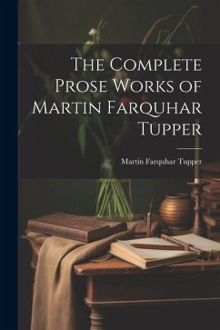 The Complete Prose Works of Martin Farquhar Tupper - Tupper, Martin Farquhar