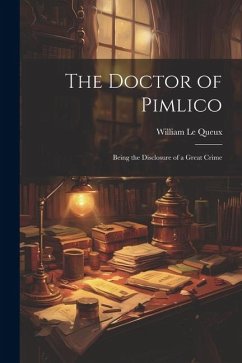 The Doctor of Pimlico: Being the Disclosure of a Great Crime - Le Queux, William