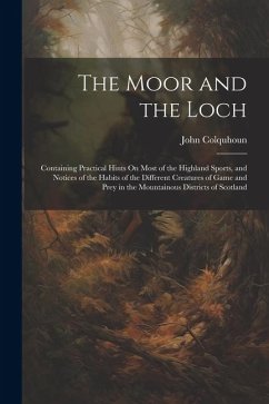 The Moor and the Loch: Containing Practical Hints On Most of the Highland Sports, and Notices of the Habits of the Different Creatures of Gam - Colquhoun, John