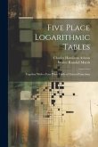 Five Place Logarithmic Tables: Together With a Four Place Table of Natural Functions
