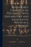 Shakspeare's Comedy of As You Like It, With Explanatory and Illustrative Notes by J. Hunter