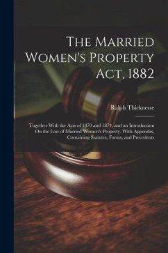 The Married Women's Property Act, 1882: Together With the Acts of 1870 and 1874, and an Introduction On the Law of Married Women's Property. With Appe - Thicknesse, Ralph