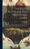 The Judge Advocate And Recorder's Guide: Compilation Of Statutory Provisions, Decisions, Pleas, Etc., Relative To The Duties Of Judge Advocates And Re