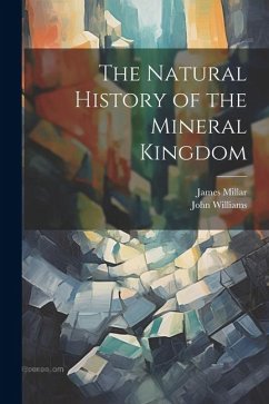 The Natural History of the Mineral Kingdom - Williams, John; Millar, James