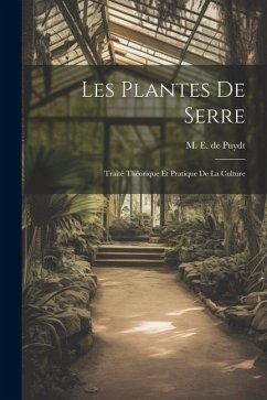 Les Plantes de Serre: Traité Théorique et Pratique de la Culture - E. De Puydt, M.