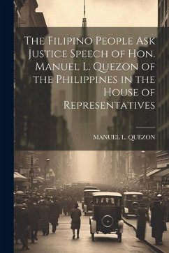 The Filipino People Ask Justice Speech of Hon. Manuel L. Quezon of the Philippines in the House of Representatives - Quezon, Manuel L.