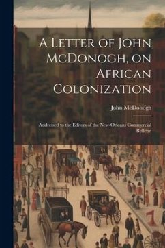 A Letter of John McDonogh, on African Colonization: Addressed to the Editors of the New-Orleans Commercial Bulletin - McDonogh, John
